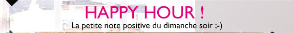 Happy Hour ! La petite note positive du dimanche soir ;-)