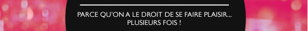 Parce qu'on a le droit de se faire plaisir... Plusieurs fois !